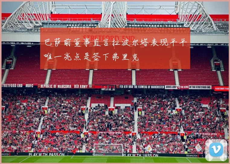 巴萨前董事直言拉波尔塔表现平平唯一亮点是签下弗里克