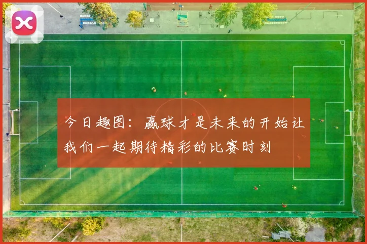 今日趣图：赢球才是未来的开始让我们一起期待精彩的比赛时刻
