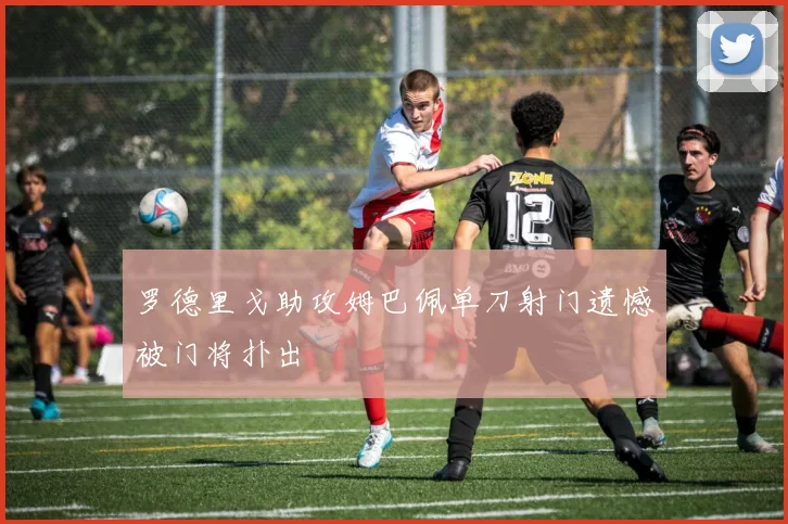 罗德里戈助攻姆巴佩单刀射门遗憾被门将扑出