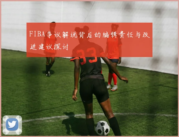 FIBA争议解说背后的编辑责任与改进建议探讨