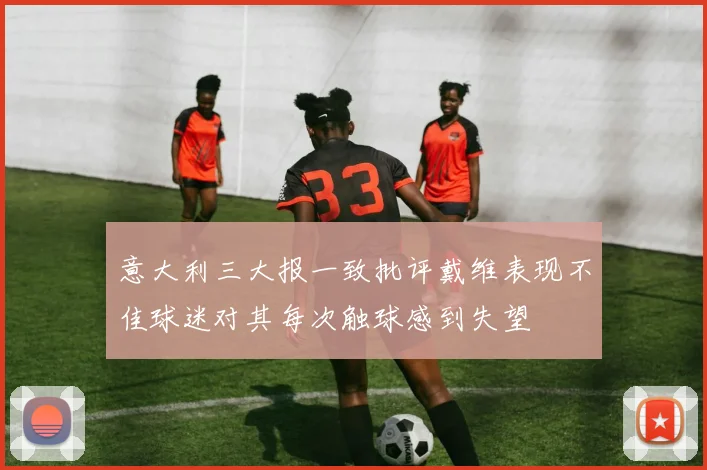 意大利三大报一致批评戴维表现不佳球迷对其每次触球感到失望
