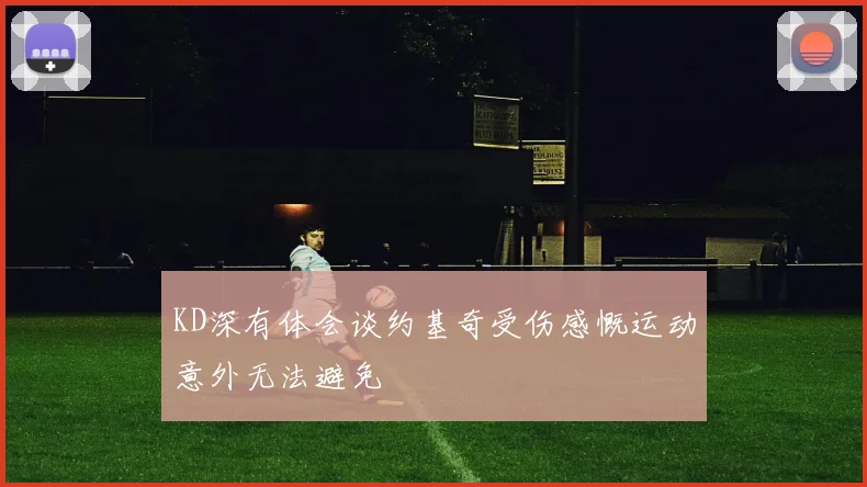 KD深有体会谈约基奇受伤感慨运动意外无法避免