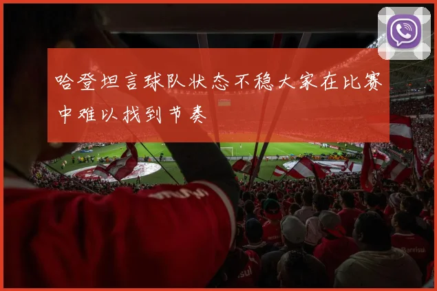 哈登坦言球队状态不稳大家在比赛中难以找到节奏