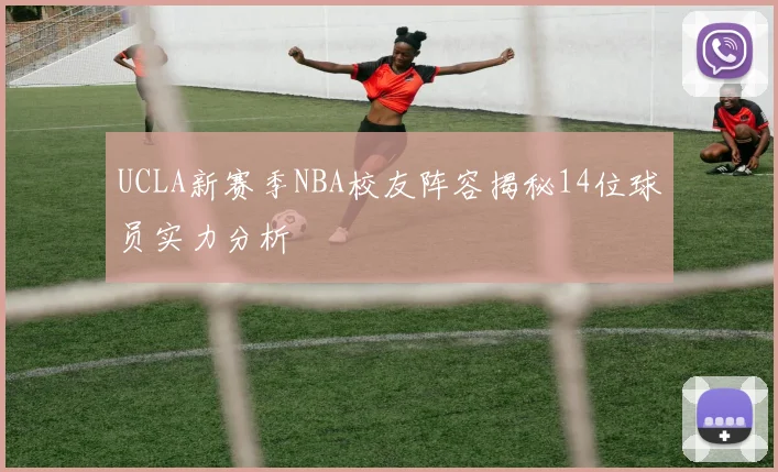 UCLA新赛季NBA校友阵容揭秘14位球员实力分析