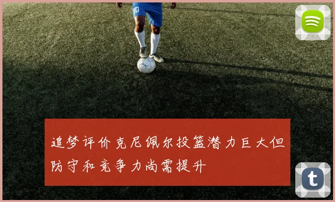 追梦评价克尼佩尔投篮潜力巨大但防守和竞争力尚需提升