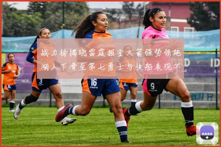 战力榜揭晓雷霆掘金火箭强势领跑湖人下滑至第七勇士与快船表现不佳