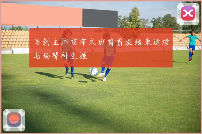 马刺主帅宣布文班将首发结束连续七场替补生涯