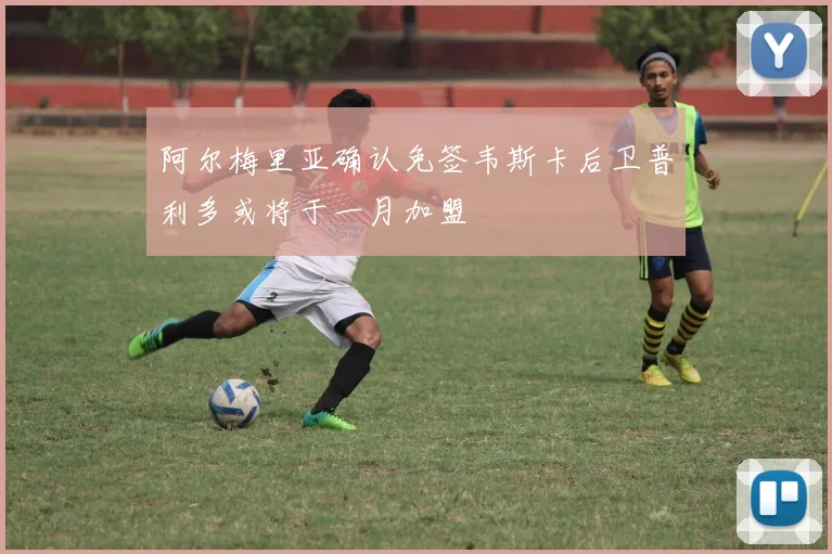 阿尔梅里亚确认免签韦斯卡后卫普利多或将于一月加盟