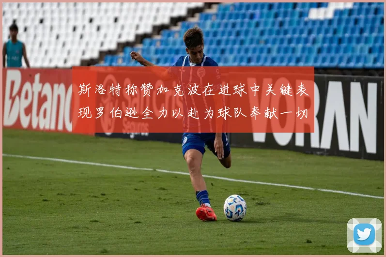 斯洛特称赞加克波在进球中关键表现罗伯逊全力以赴为球队奉献一切