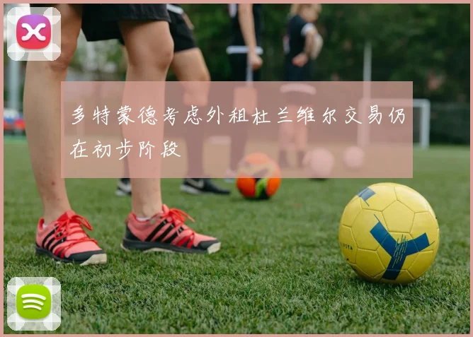 多特蒙德考虑外租杜兰维尔交易仍在初步阶段