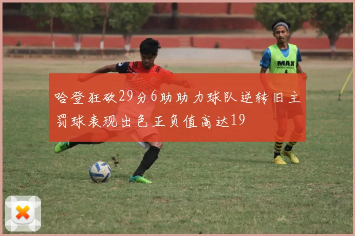 哈登狂砍29分6助助力球队逆转旧主罚球表现出色正负值高达19