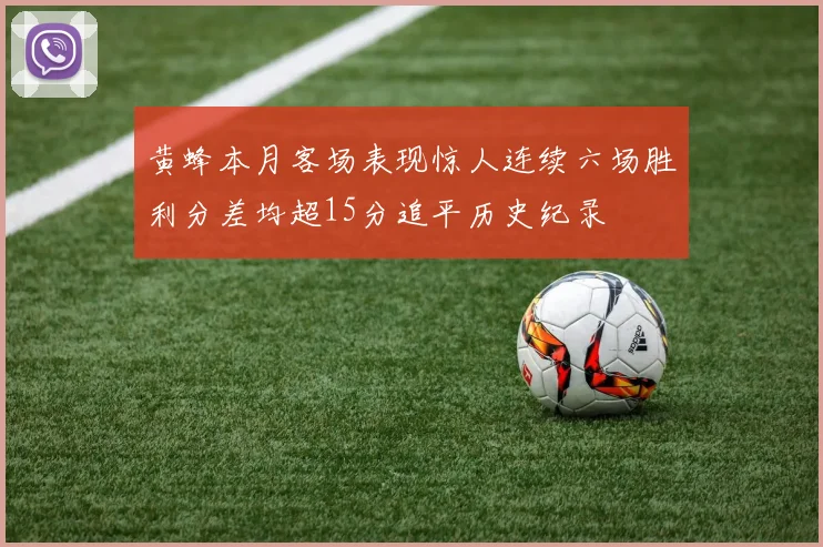 黄蜂本月客场表现惊人连续六场胜利分差均超15分追平历史纪录