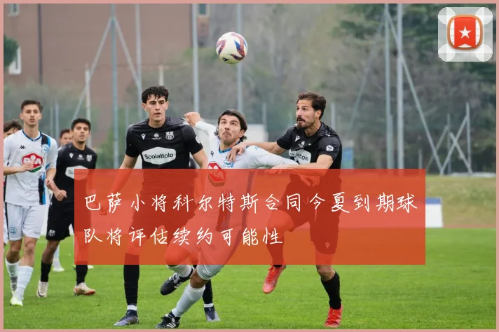 巴萨小将科尔特斯合同今夏到期球队将评估续约可能性